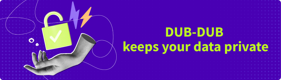 DUB-DUB.ai was built to assure privacy and confidentiality of your audio transcriptions and translations